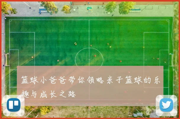 篮球小爸爸带你领略亲子篮球的乐趣与成长之路