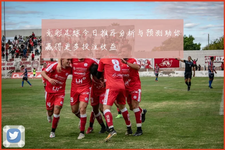 竞彩足球今日推荐分析与预测助你赢得更多投注收益
