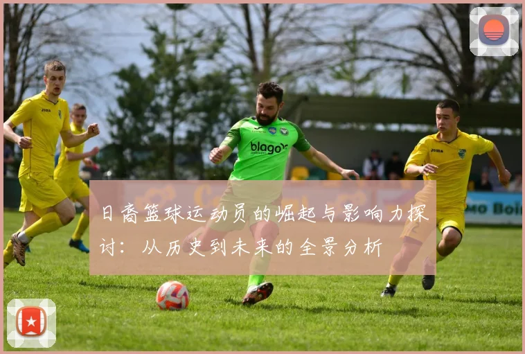 日裔篮球运动员的崛起与影响力探讨：从历史到未来的全景分析
