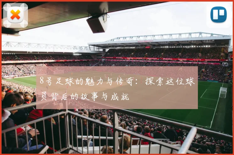 8号足球的魅力与传奇：探索这位球员背后的故事与成就