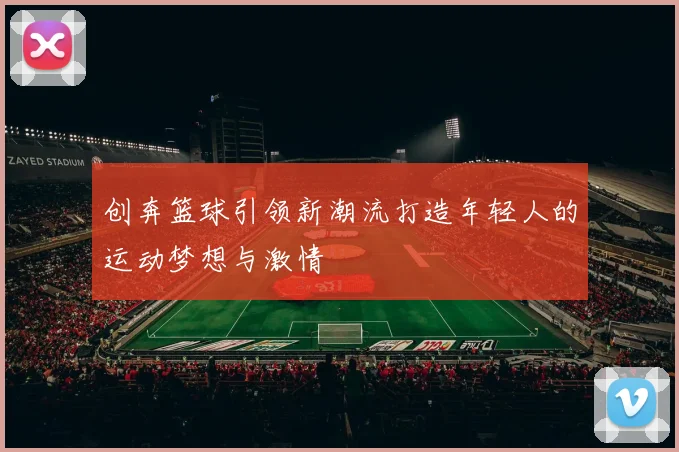 创奔篮球引领新潮流打造年轻人的运动梦想与激情