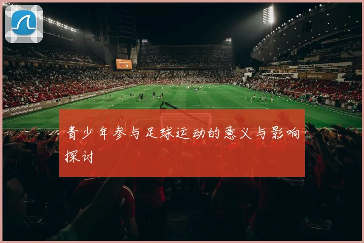 青少年参与足球运动的意义与影响探讨