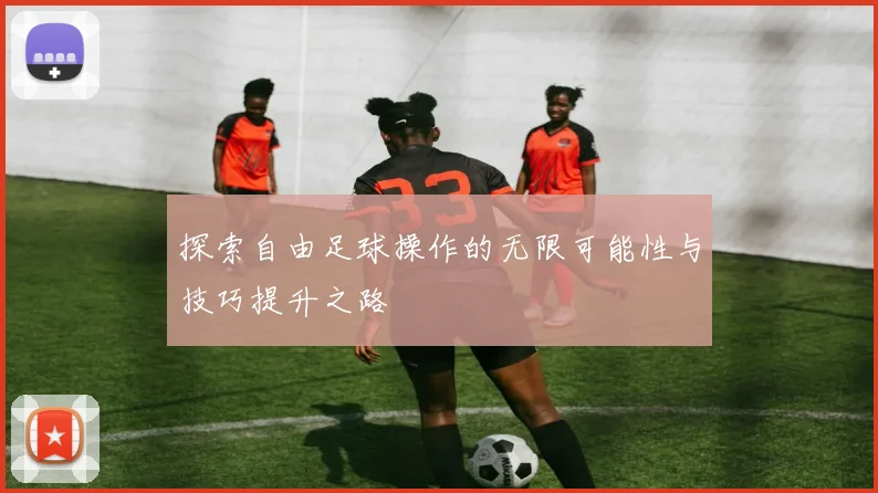 探索自由足球操作的无限可能性与技巧提升之路